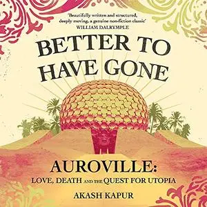 Better to Have Gone: Love, Death, and the Quest for Utopia in Auroville [Audiobook]