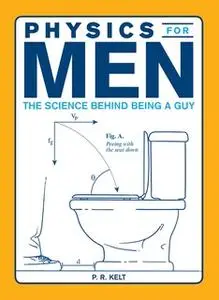 «Physics for Men: The Science Behind Being a Guy» by P.R. Kelt