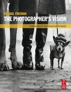 The Photographer's Vision: Understanding and Appreciating Great Photography