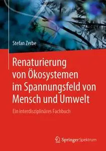 Renaturierung von Ökosystemen im Spannungsfeld von Mensch und Umwelt: Ein interdisziplinäres Fachbuch