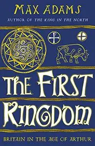 The First Kingdom: Britain in the age of Arthur