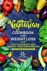Vegetarian Cookbook for Weight Loss: 700+ Foolproof and Healthy Vegetarian Recipes - Including Nutrition Facts