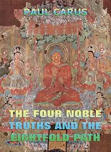 «The Four Noble Truths And The Eightfold Path» by Paul Carus