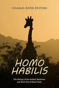 Homo habilis: The History of the Archaic Hominins and Their Use of Stone Tools