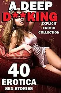 A DEEP D**KING (40 EXPLICIT ADULT EROTICA SEX STORIES - EROTIC COLLECTION)