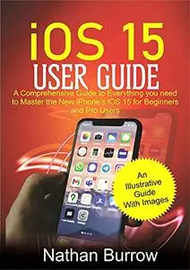 iOS 15 User Guide : A Comprehensive Guide to Everything you need to Master the New iPhone’s iOS 15