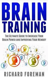 Brain Training The Ultimate Guide to Increase Your Brain Power and Improving Your Memory