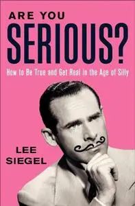 Are You Serious?: How to Be True and Get Real in the Age of Silly