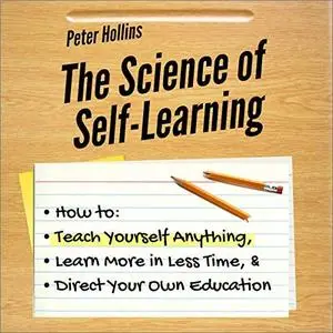 The Science of Self-Learning: How to Teach Yourself Anything, Learn More in Less Time and Direct Your Own Education [Audiobook]