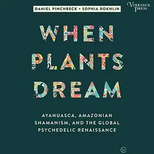 When Plants Dream: Ayahuasca, Amazonian Shamanism, and the Global Psychedelic Renaissance [Audiobook]