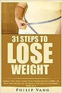 31 Steps to Lose Weight: Improve Your Life by Losing Those Pounds and Live a Better Life for It.