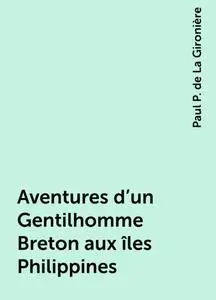 «Aventures d'un Gentilhomme Breton aux îles Philippines» by Paul P. de La Gironière