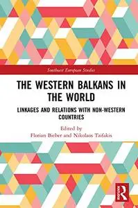 The Western Balkans in the World: Linkages and Relations with Non-Western Countries (Southeast European Studies)