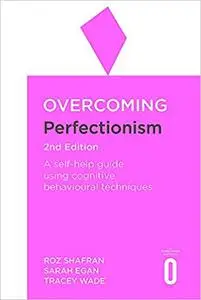 Overcoming Perfectionism: A self-help guide using scientifically supported cognitive behavioural techniques, 2nd Edition