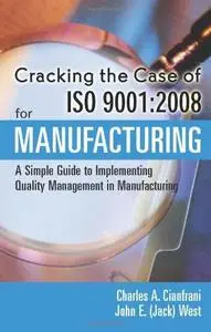 Cracking the Case for ISO 9001:2008 for Manufacturing, Second Edition A Simple Guide to Implementing Quality Management in Manu