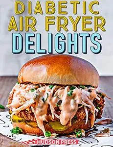 DIABETIC AIR FRYER DELIGHTS : 90+ Affordable, Easy and Healthy Diabetic Recipes for Your Air Fryer