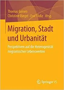 Migration, Stadt und Urbanität: Perspektiven auf die Heterogenität migrantischer Lebenswelten