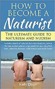 How to Become a Naturist: The Ultimate Guide to Naturism and Nudism