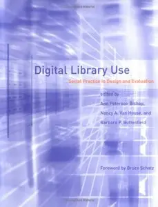 Digital Library Use: Social Practice in Design and Evaluation by Bruce Schatz, Ann Peterson Bishop, Nancy A. Van House, Barbara