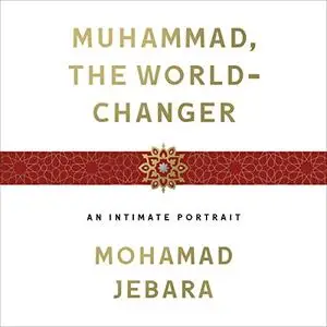 Muhammad, the World-Changer: An Intimate Portrait [Audiobook]