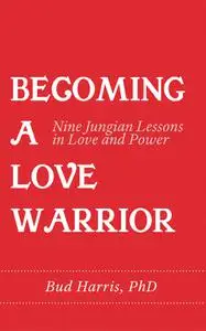 Becoming a Love Warrior: Nine Jungian Lessons in Love and Power