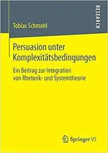 Persuasion unter Komplexitätsbedingungen: Ein Beitrag zur Integration von Rhetorik- und Systemtheorie (Repost)