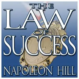 «The Law Success: From the Master Mind to the Golden Rule (In Sixteen Lessons)» by Napoleon Hill
