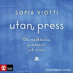 «Utan press : Om medkänsla, prestation och stress» by Sofia Viotti