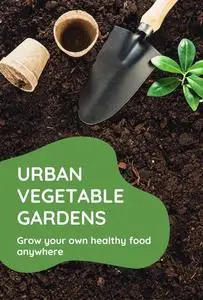 urban vegetable gardens: Grow your own healthy food anywhere