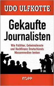 Gekaufte Journalisten: Wie Politiker, Geheimdienste und Hochfinanz Deutschlands Massenmedien