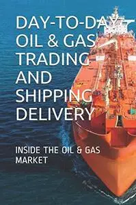 DAY-TO-DAY OIL & GAS TRADING AND SHIPPING DELIVERY: INSIDE THE OIL & GAS MARKET