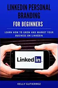 LinkedIn Personal Branding for Beginners: Learn How to Grow and Market your Business on LinkedIn