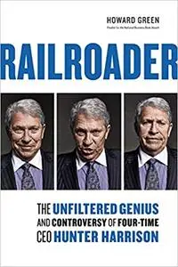 Railroader: The Unfiltered Genius and Controversy of Four-Time CEO Hunter Harrison