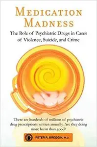 Medication Madness: The Role of Psychiatric Drugs in Cases of Violence, Suicide, and Crime