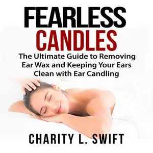 «Ear Candles: The Ultimate Guide to Removing Ear Wax and Keeping Your Ears Clean with Ear Candling» by Charity L. Swift