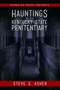 «Hauntings of the Kentucky State Penitentiary» by Steve E. Asher