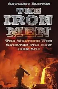 The Iron Men: The Workers Who Created the New Iron Age