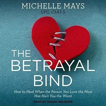 The Betrayal Bind: How to Heal When the Person You Love the Most Has Hurt You the Worst