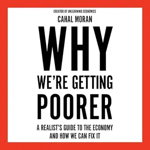 Why We’re Getting Poorer: A Realist’s Guide to the Economy and How We Can Fix It [Audiobook]