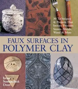 Faux Surfaces in Polymer Clay: 30 Techniques & Projects That Imitate Precious Stones, Metals, Wood & More