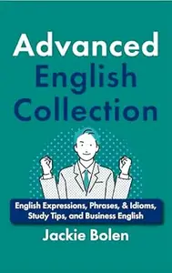 Advanced English Collection: English Expressions, Phrases, & Idioms, Study Tips, and Business English