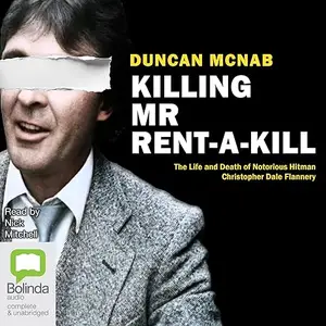 Killing Mr Rent-A-Kill: The Life and Death of Notorious Hitman Christopher Dale Flannery [Audiobook]