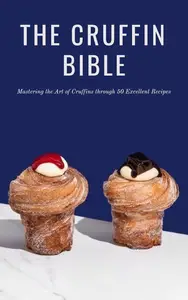 THE CRUFFIN BIBLE: Mastering the Art of Cruffins through 50 Excellent Recipes (FUSION CUISINE)