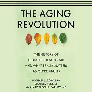 The Aging Revolution: The History of Geriatric Health Care and What Really Matters to Older Adults [Audiobook]