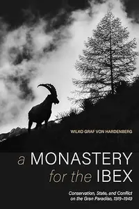 Monastery for the Ibex, A: Conservation, State, and Conflict on the Gran Paradiso, 1919-1949