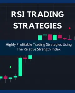 RSI Trading Strategies: Highly Profitable Trading Strategies Using The Relative Strength Index: Day Trading Made Easy