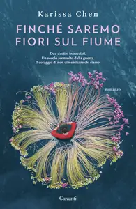 Finché saremo fiori sul fiume - Karissa Chen