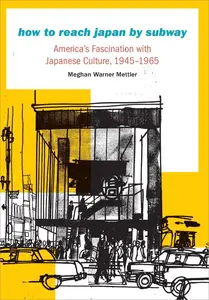 How to Reach Japan by Subway: America's Fascination with Japanese Culture, 1945–1965