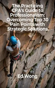 The Practicing CPA's Guide to Professionalism: Overcoming Top 30 Pain Points with Strategic Solutions