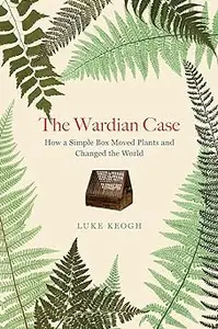 The Wardian Case: How a Simple Box Moved Plants and Changed the World